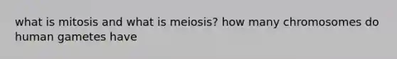 what is mitosis and what is meiosis? how many chromosomes do human gametes have