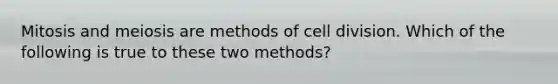 Mitosis and meiosis are methods of cell division. Which of the following is true to these two methods?