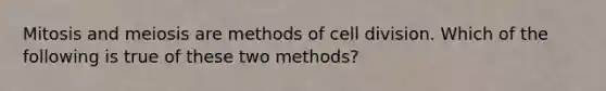 Mitosis and meiosis are methods of cell division. Which of the following is true of these two methods?