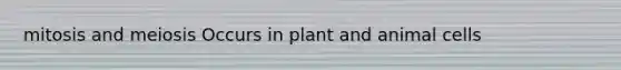 mitosis and meiosis Occurs in plant and animal cells