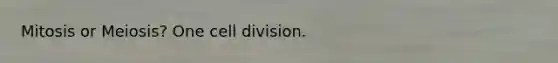 Mitosis or Meiosis? One <a href='https://www.questionai.com/knowledge/kjHVAH8Me4-cell-division' class='anchor-knowledge'>cell division</a>.