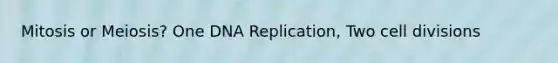 Mitosis or Meiosis? One DNA Replication, Two cell divisions