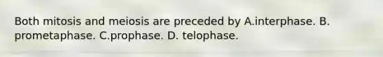 Both mitosis and meiosis are preceded by A.interphase. B. prometaphase. C.prophase. D. telophase.