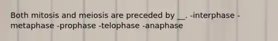 Both mitosis and meiosis are preceded by __. -interphase -metaphase -prophase -telophase -anaphase