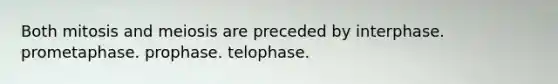 Both mitosis and meiosis are preceded by interphase. prometaphase. prophase. telophase.