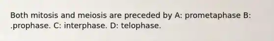 Both mitosis and meiosis are preceded by A: prometaphase B: .prophase. C: interphase. D: telophase.