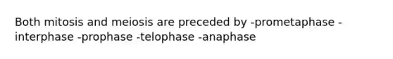 Both mitosis and meiosis are preceded by -prometaphase -interphase -prophase -telophase -anaphase