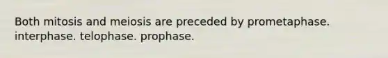 Both mitosis and meiosis are preceded by prometaphase. interphase. telophase. prophase.