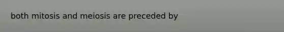 both mitosis and meiosis are preceded by