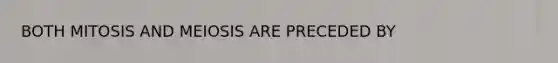 BOTH MITOSIS AND MEIOSIS ARE PRECEDED BY