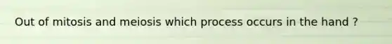 Out of mitosis and meiosis which process occurs in the hand ?