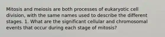 Mitosis and meiosis are both processes of eukaryotic cell division, with the same names used to describe the different stages. 1. What are the significant cellular and chromosomal events that occur during each stage of mitosis?