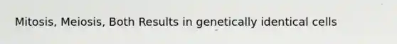 Mitosis, Meiosis, Both Results in genetically identical cells