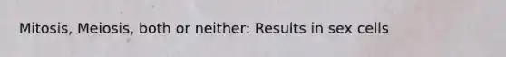 Mitosis, Meiosis, both or neither: Results in sex cells