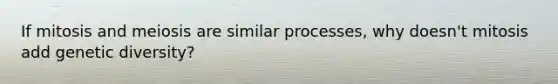 If mitosis and meiosis are similar processes, why doesn't mitosis add genetic diversity?