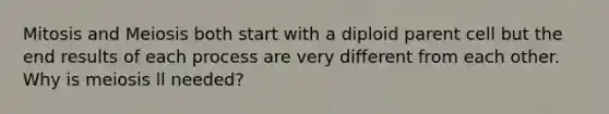 Mitosis and Meiosis both start with a diploid parent cell but the end results of each process are very different from each other. Why is meiosis ll needed?