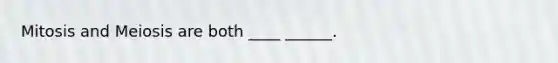 Mitosis and Meiosis are both ____ ______.