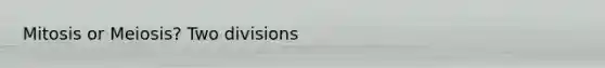 Mitosis or Meiosis? Two divisions