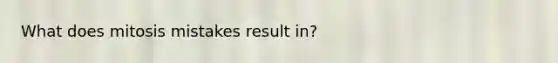 What does mitosis mistakes result in?