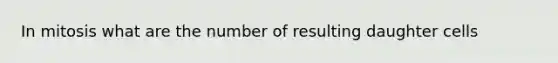 In mitosis what are the number of resulting daughter cells