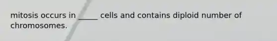 mitosis occurs in _____ cells and contains diploid number of chromosomes.