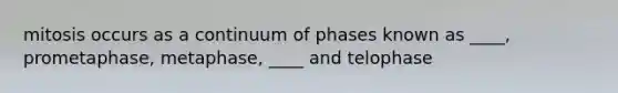 mitosis occurs as a continuum of phases known as ____, prometaphase, metaphase, ____ and telophase