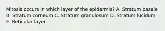 Mitosis occurs in which layer of the epidermis? A. Stratum basale B. Stratum corneum C. Stratum granulosum D. Stratum lucidum E. Reticular layer