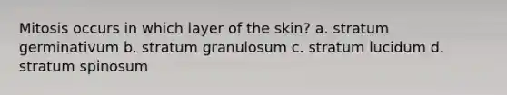 Mitosis occurs in which layer of the skin? a. stratum germinativum b. stratum granulosum c. stratum lucidum d. stratum spinosum