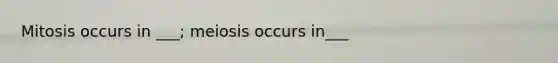 Mitosis occurs in ___; meiosis occurs in___