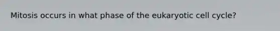 Mitosis occurs in what phase of <a href='https://www.questionai.com/knowledge/ky9y1VRXN8-the-eu' class='anchor-knowledge'>the eu</a>karyotic <a href='https://www.questionai.com/knowledge/keQNMM7c75-cell-cycle' class='anchor-knowledge'>cell cycle</a>?