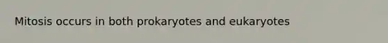 Mitosis occurs in both prokaryotes and eukaryotes