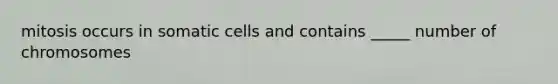 mitosis occurs in somatic cells and contains _____ number of chromosomes