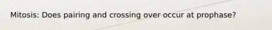 Mitosis: Does pairing and crossing over occur at prophase?