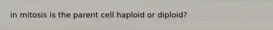 in mitosis is the parent cell haploid or diploid?