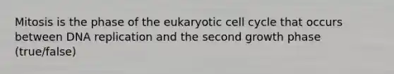 Mitosis is the phase of the eukaryotic <a href='https://www.questionai.com/knowledge/keQNMM7c75-cell-cycle' class='anchor-knowledge'>cell cycle</a> that occurs between <a href='https://www.questionai.com/knowledge/kofV2VQU2J-dna-replication' class='anchor-knowledge'>dna replication</a> and the second growth phase (true/false)