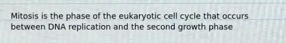 Mitosis is the phase of the eukaryotic cell cycle that occurs between DNA replication and the second growth phase