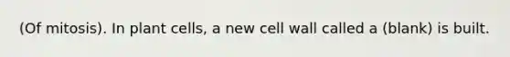 (Of mitosis). In plant cells, a new cell wall called a (blank) is built.