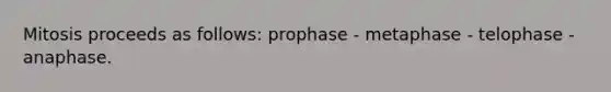 Mitosis proceeds as follows: prophase - metaphase - telophase - anaphase.