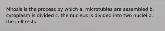 Mitosis is the process by which a. microtubles are assembled b. cytoplasm is divided c. the nucleus is divided into two nuclei d. the cell rests