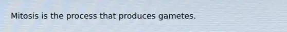 Mitosis is the process that produces gametes.