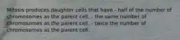 Mitosis produces daughter cells that have - half of the number of chromosomes as the parent cell. - the same number of chromosomes as the parent cell. - twice the number of chromosomes as the parent cell.