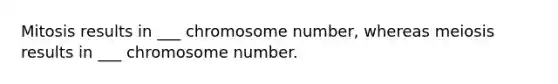 Mitosis results in ___ chromosome number, whereas meiosis results in ___ chromosome number.