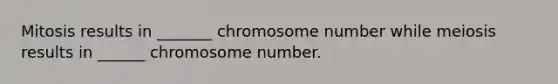 Mitosis results in _______ chromosome number while meiosis results in ______ chromosome number.