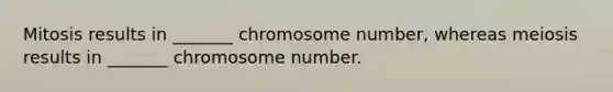 Mitosis results in _______ chromosome number, whereas meiosis results in _______ chromosome number.