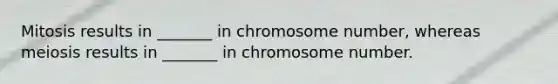 Mitosis results in _______ in chromosome number, whereas meiosis results in _______ in chromosome number.