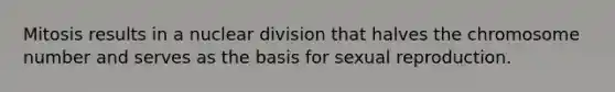 Mitosis results in a nuclear division that halves the chromosome number and serves as the basis for sexual reproduction.