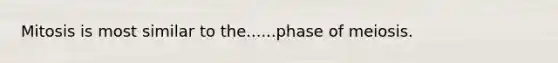 Mitosis is most similar to the......phase of meiosis.