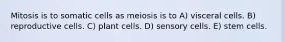 Mitosis is to somatic cells as meiosis is to A) visceral cells. B) reproductive cells. C) plant cells. D) sensory cells. E) stem cells.