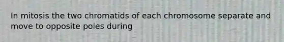 In mitosis the two chromatids of each chromosome separate and move to opposite poles during