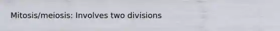 Mitosis/meiosis: Involves two divisions